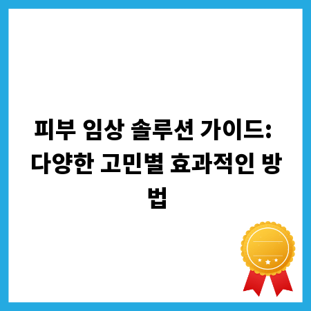피부 임상 솔루션 가이드: 다양한 고민별 효과적인 방법