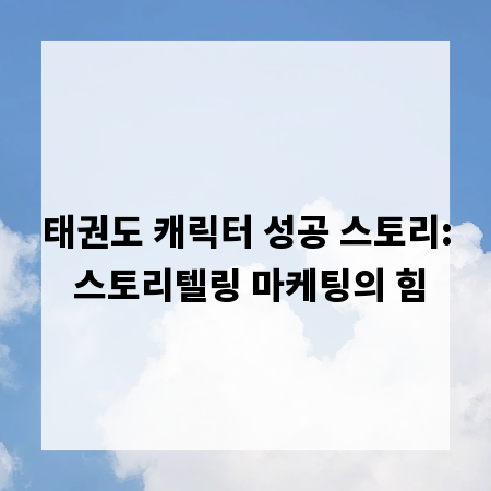 태권도 캐릭터 성공 스토리: 스토리텔링 마케팅의 힘