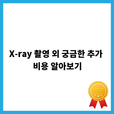 X-ray 촬영 외 궁금한 추가 비용 알아보기