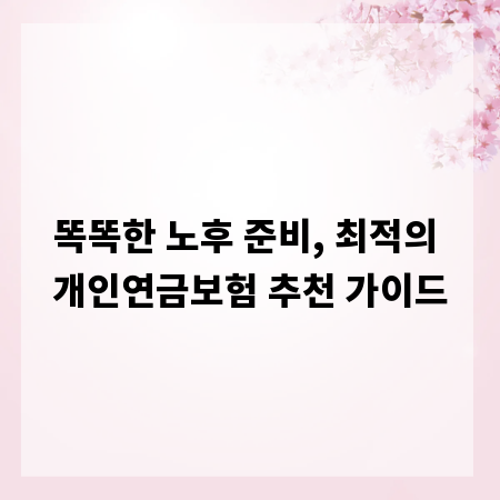 똑똑한 노후 준비, 최적의 개인연금보험 추천 가이드