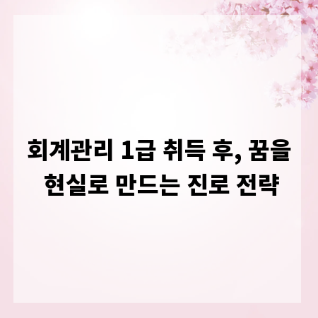 회계관리 1급 취득 후, 꿈을 현실로 만드는 진로 전략