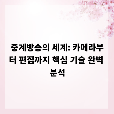중계방송의 세계: 카메라부터 편집까지 핵심 기술 완벽 분석