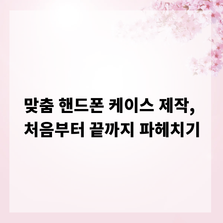맞춤 핸드폰 케이스 제작, 처음부터 끝까지 파헤치기