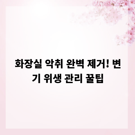 화장실 악취 완벽 제거! 변기 위생 관리 꿀팁