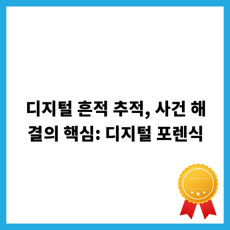 디지털 흔적 추적, 사건 해결의 핵심: 디지털 포렌식