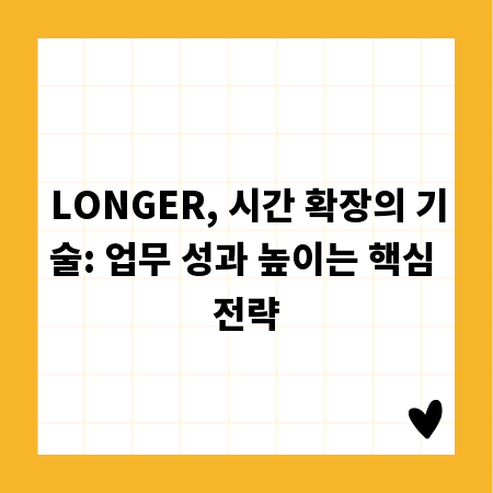 LONGER, 시간 확장의 기술: 업무 성과 높이는 핵심 전략