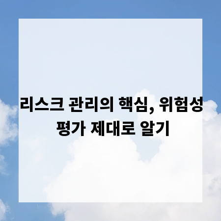 리스크 관리의 핵심, 위험성 평가 제대로 알기