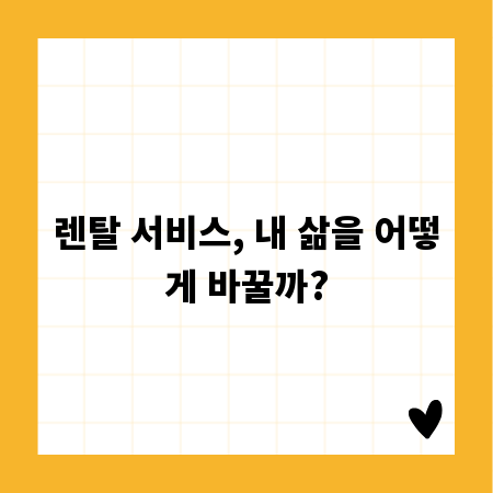 렌탈 서비스, 내 삶을 어떻게 바꿀까?