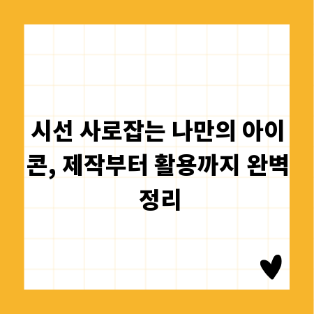 시선 사로잡는 나만의 아이콘, 제작부터 활용까지 완벽 정리