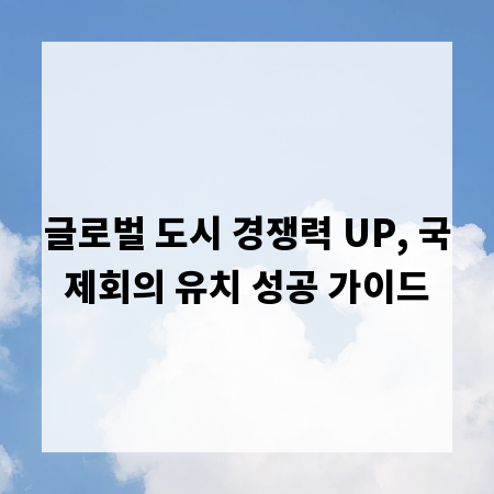 글로벌 도시 경쟁력 UP, 국제회의 유치 성공 가이드
