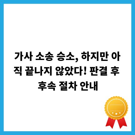 가사 소송 승소, 하지만 아직 끝나지 않았다! 판결 후 후속 절차 안내