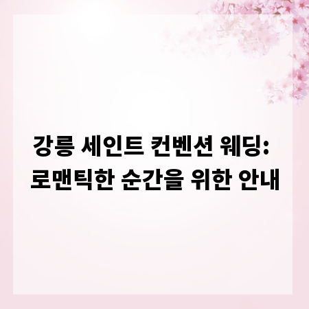 강릉 세인트 컨벤션 웨딩: 로맨틱한 순간을 위한 안내