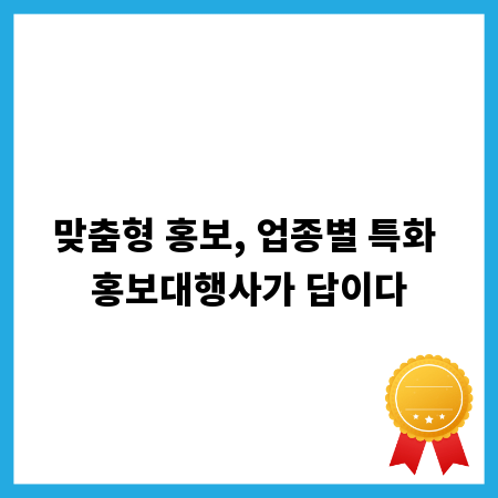 맞춤형 홍보, 업종별 특화 홍보대행사가 답이다