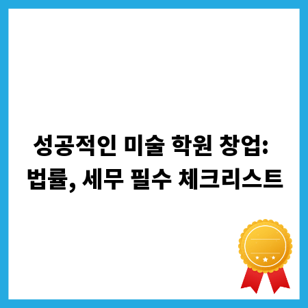 성공적인 미술 학원 창업: 법률, 세무 필수 체크리스트