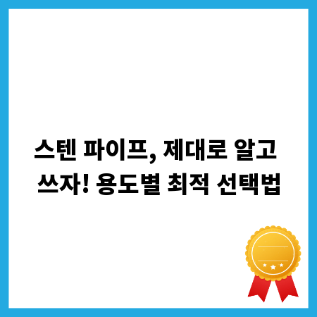 스텐 파이프, 제대로 알고 쓰자! 용도별 최적 선택법