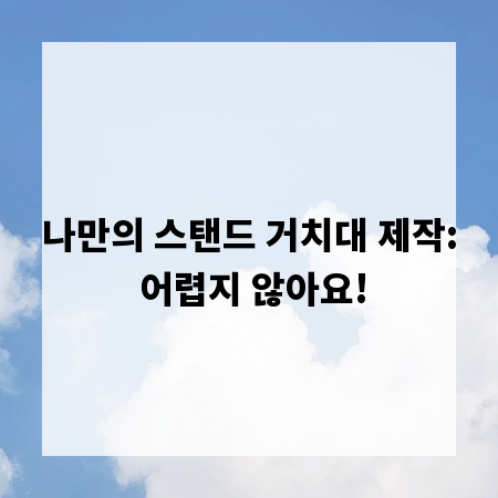 나만의 스탠드 거치대 제작: 어렵지 않아요!