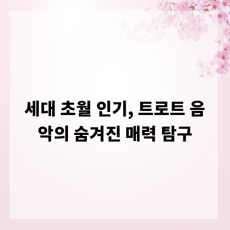 세대 초월 인기, 트로트 음악의 숨겨진 매력 탐구