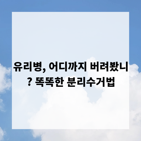 유리병, 어디까지 버려봤니? 똑똑한 분리수거법