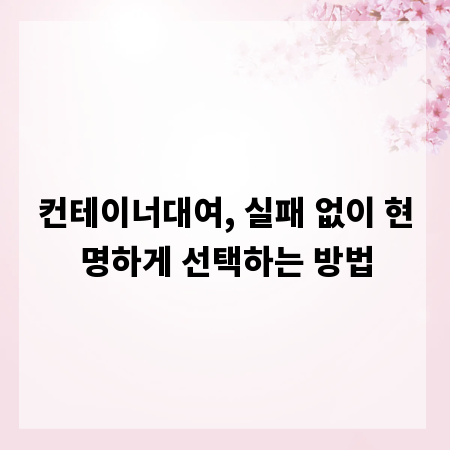컨테이너대여, 실패 없이 현명하게 선택하는 방법