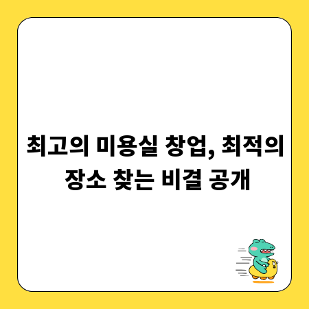 최고의 미용실 창업, 최적의 장소 찾는 비결 공개