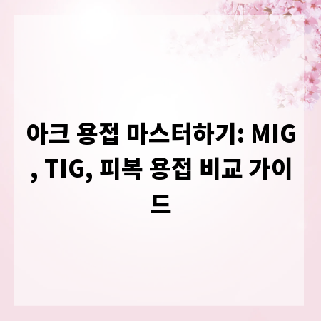 아크 용접 마스터하기: MIG, TIG, 피복 용접 비교 가이드
