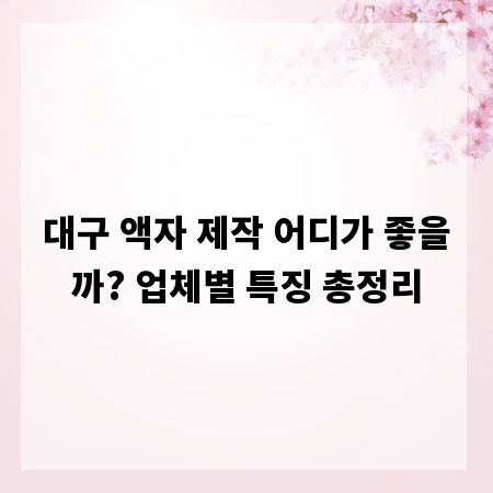 대구 액자 제작 어디가 좋을까? 업체별 특징 총정리