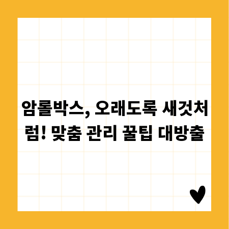 암롤박스, 오래도록 새것처럼! 맞춤 관리 꿀팁 대방출