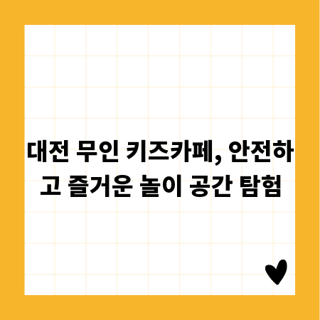 대전 무인 키즈카페, 안전하고 즐거운 놀이 공간 탐험