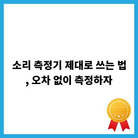 소리 측정기 제대로 쓰는 법, 오차 없이 측정하자