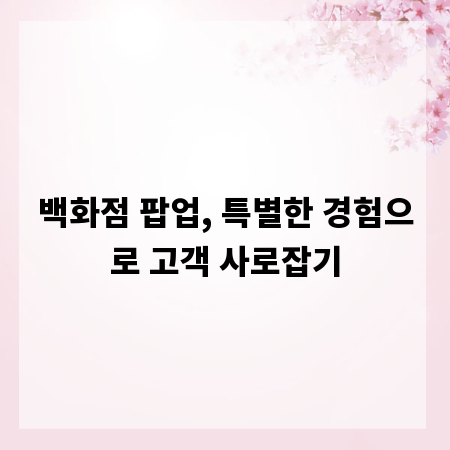 백화점 팝업, 특별한 경험으로 고객 사로잡기