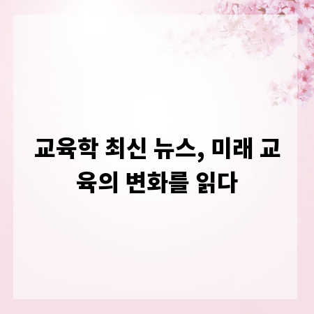교육학 최신 뉴스, 미래 교육의 변화를 읽다