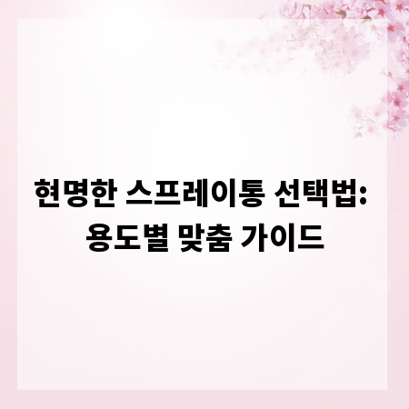 현명한 스프레이통 선택법: 용도별 맞춤 가이드