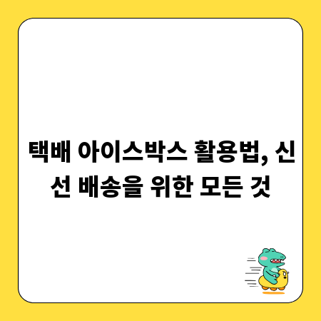택배 아이스박스 활용법, 신선 배송을 위한 모든 것