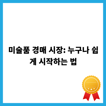 미술품 경매 시장: 누구나 쉽게 시작하는 법