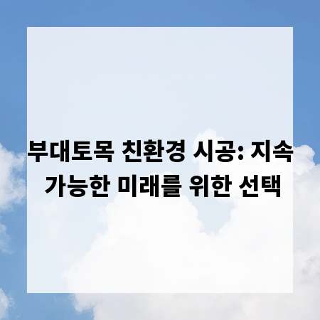 부대토목 친환경 시공: 지속 가능한 미래를 위한 선택