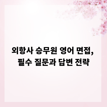 외항사 승무원 영어 면접, 필수 질문과 답변 전략