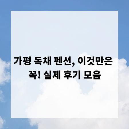 가평 독채 펜션, 이것만은 꼭! 실제 후기 모음