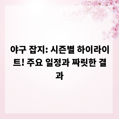 야구 잡지: 시즌별 하이라이트! 주요 일정과 짜릿한 결과