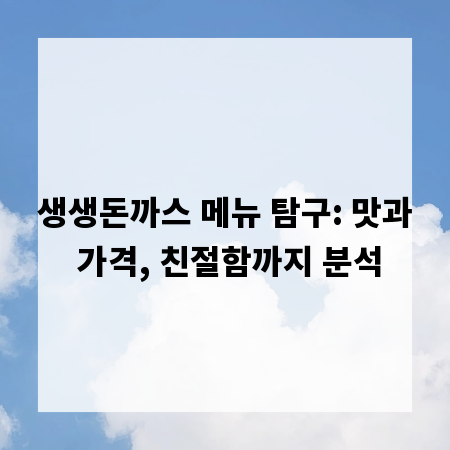 생생돈까스 메뉴 탐구: 맛과 가격, 친절함까지 분석