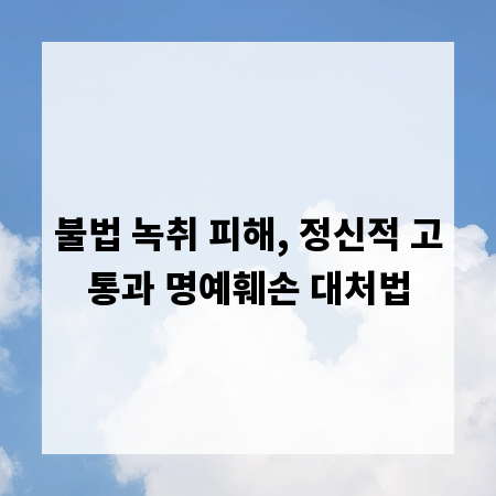 불법 녹취 피해, 정신적 고통과 명예훼손 대처법
