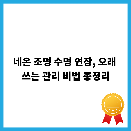 네온 조명 수명 연장, 오래 쓰는 관리 비법 총정리
