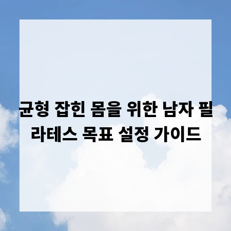 균형 잡힌 몸을 위한 남자 필라테스 목표 설정 가이드