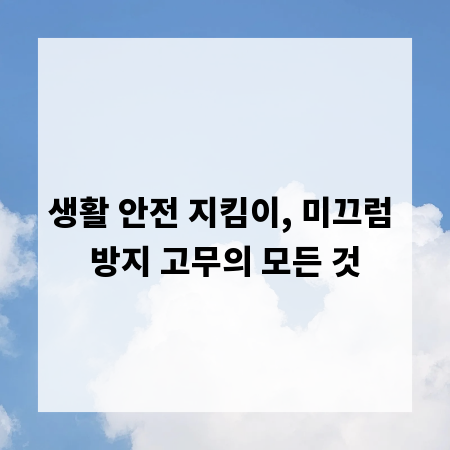 생활 안전 지킴이, 미끄럼 방지 고무의 모든 것