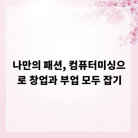 나만의 패션, 컴퓨터미싱으로 창업과 부업 모두 잡기