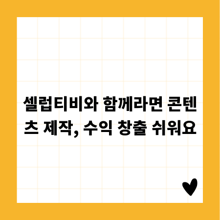 셀럽티비와 함께라면 콘텐츠 제작, 수익 창출 쉬워요
