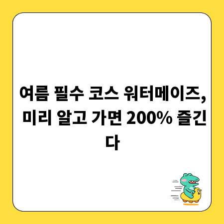 여름 필수 코스 워터메이즈, 미리 알고 가면 200% 즐긴다
