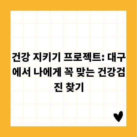 건강 지키기 프로젝트: 대구에서 나에게 꼭 맞는 건강검진 찾기