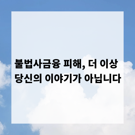 불법사금융 피해, 더 이상 당신의 이야기가 아닙니다