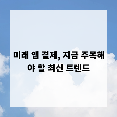 미래 앱 결제, 지금 주목해야 할 최신 트렌드
