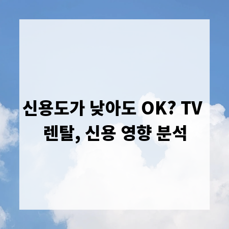 신용도가 낮아도 OK? TV 렌탈, 신용 영향 분석